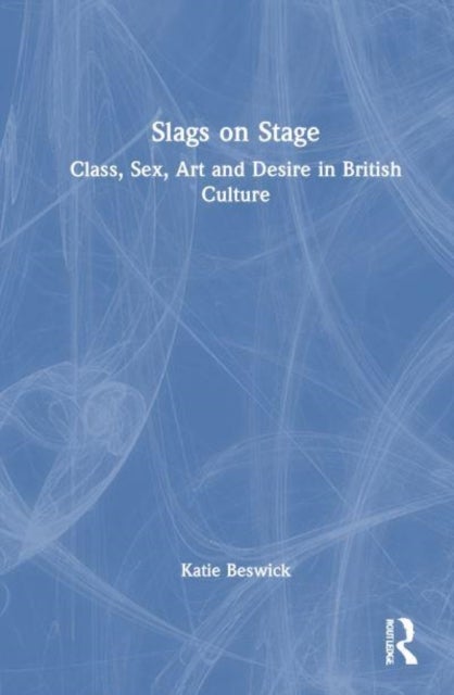 Slags on Stage - Class, Sex, Art and Desire in British Culture