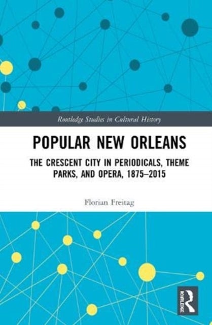 Popular New Orleans - The Crescent City in Periodicals, Theme Parks, and Opera, 1875-2015
