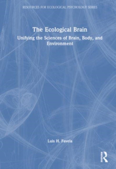 The Ecological Brain - Unifying the Sciences of Brain, Body, and Environment