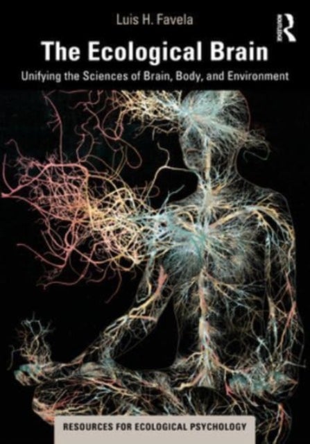 The Ecological Brain - Unifying the Sciences of Brain, Body, and Environment