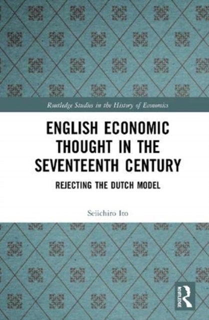 English Economic Thought in the Seventeenth Century - Rejecting the Dutch Model