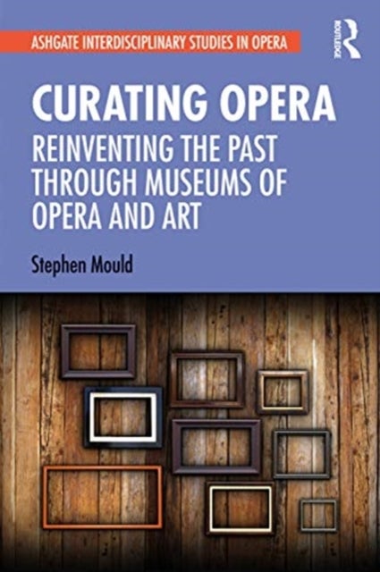 Curating Opera - Reinventing the Past Through Museums of Opera and Art