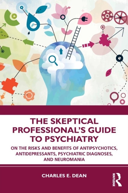 The Skeptical Professional's Guide to Psychiatry - On the Risks and Benefits of Antipsychotics, Antidepressants, Psychiatric Diagnoses, and Neuromania