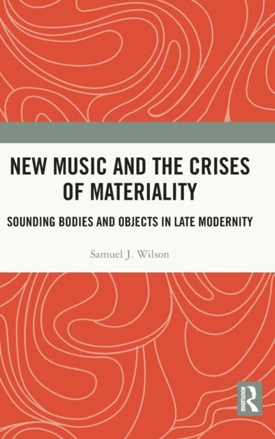 New Music and the Crises of Materiality - Sounding Bodies and Objects in Late Modernity