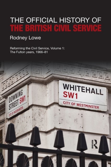 The Official History of the British Civil Service - Reforming the Civil Service, Volume I: The Fulton Years, 1966-81