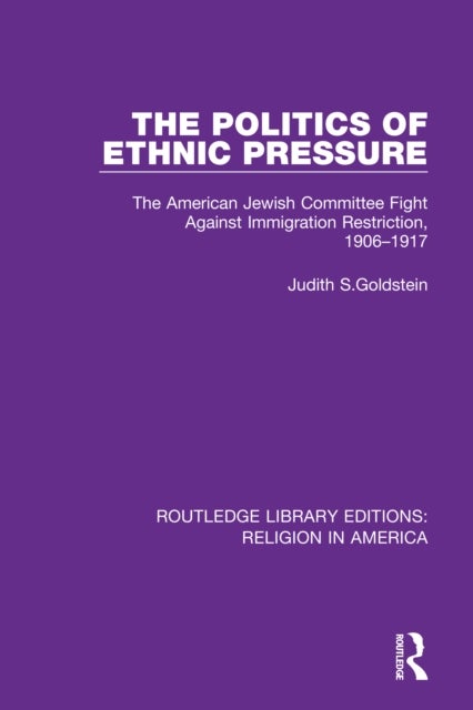 The Politics of Ethnic Pressure - The American Jewish Committee Fight Against Immigration Restriction, 1906-1917