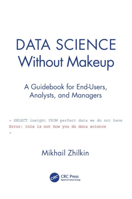 Data Science Without Makeup - A Guidebook for End-Users, Analysts, and Managers
