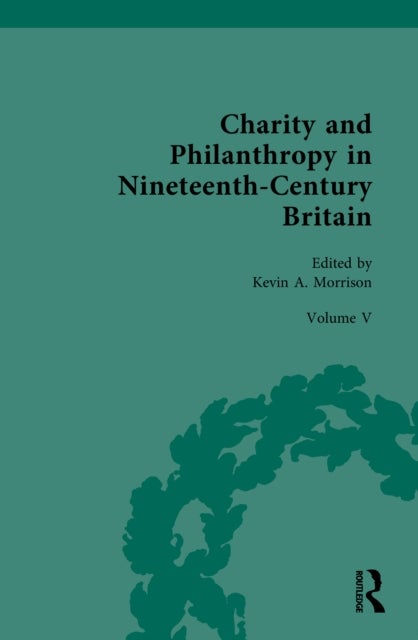 Charity and Philanthropy in Nineteenth-Century Britain - Volume V: The Business of Charity and Philanthropy
