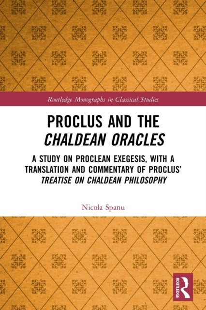 Proclus and the Chaldean Oracles - A Study on Proclean Exegesis, with a Translation and Commentary of Proclus¿ Treatise On Chaldean Phi