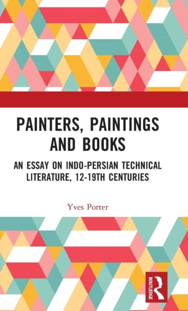 Painters, Paintings and Books - An Essay on Indo-Persian Technical Literature, 12-19th Centuries