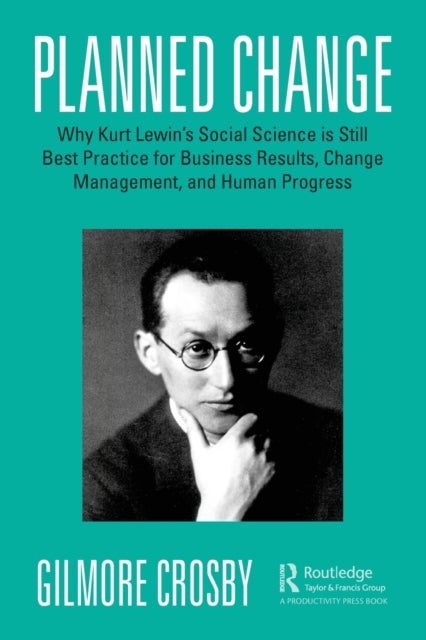 Planned Change - Why Kurt Lewin's Social Science is Still Best Practice for Business Results, Change Management, and