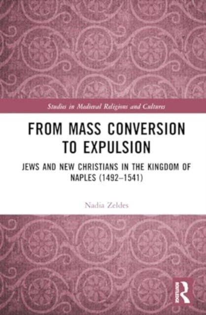 From Mass Conversion to Expulsion - Jews and New Christians in the Kingdom of Naples (1492¿1541)