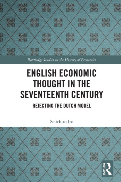English Economic Thought in the Seventeenth Century - Rejecting the Dutch Model