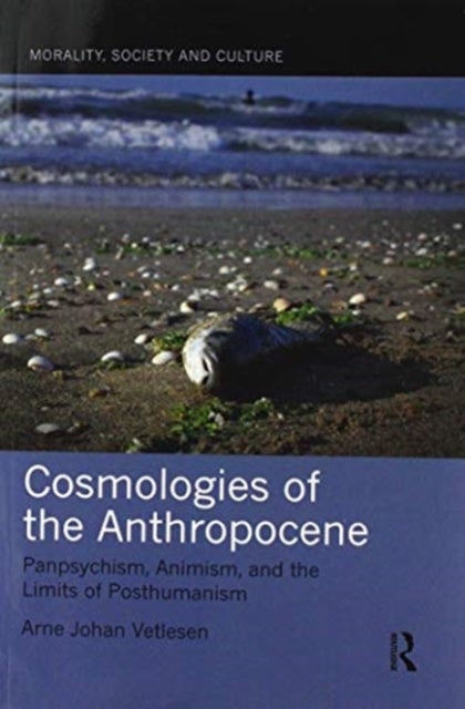 Cosmologies of the Anthropocene - Panpsychism, Animism, and the Limits of Posthumanism