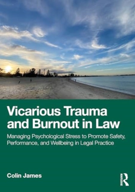 Vicarious Trauma and Burnout in Law - Managing Psychological Stress to Promote Safety, Performance, and Wellbeing in Legal Practice