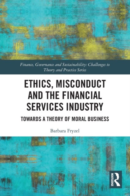 Ethics, Misconduct and the Financial Services Industry - Towards a Theory of Moral Business