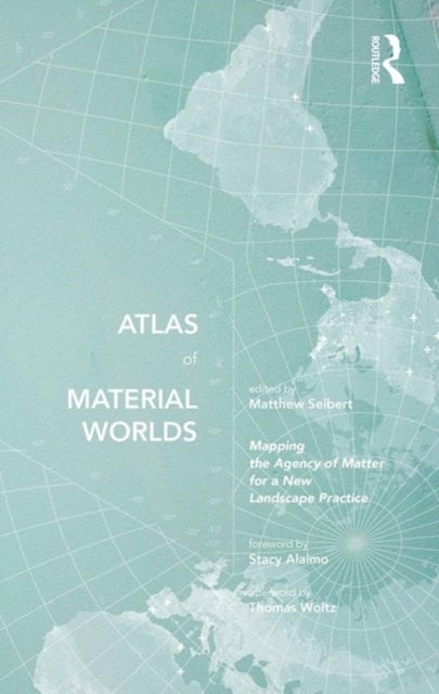 Atlas of Material Worlds - Mapping the Agency of Matter for a New Landscape Practice