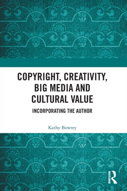 Copyright, Creativity, Big Media and Cultural Value - Incorporating the Author