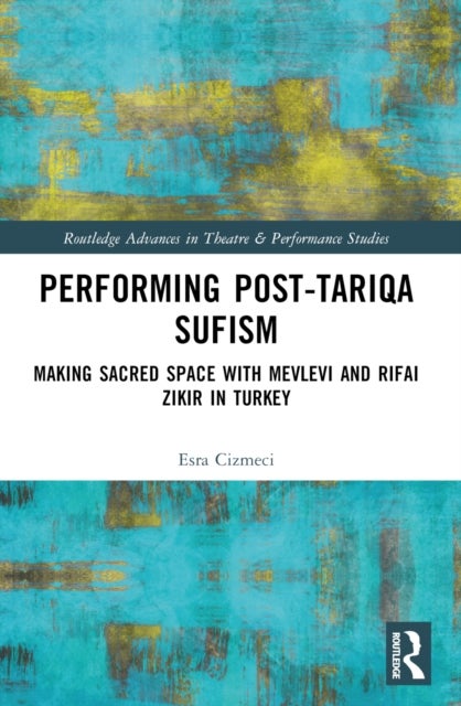 Performing Post-Tariqa Sufism - Making Sacred Space with Mevlevi and Rifai Zikir in Turkey