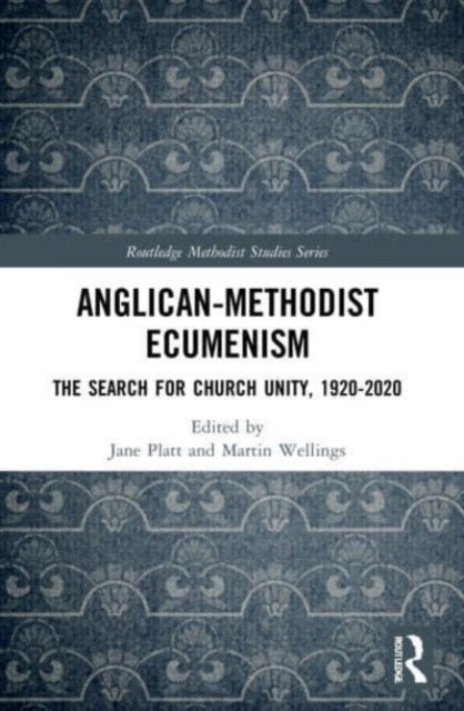 Anglican-Methodist Ecumenism - The Search for Church Unity, 1920-2020
