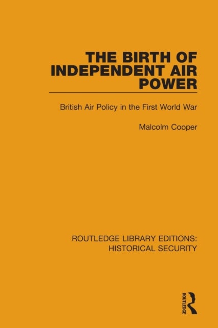 The Birth of Independent Air Power - British Air Policy in the First World War