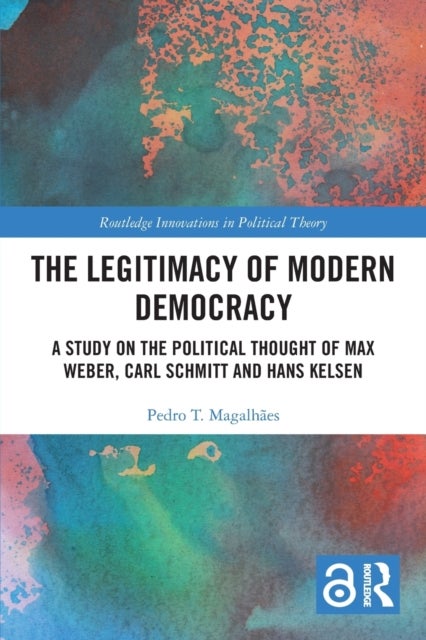 The Legitimacy of Modern Democracy - A Study on the Political Thought of Max Weber, Carl Schmitt and Hans Kelsen