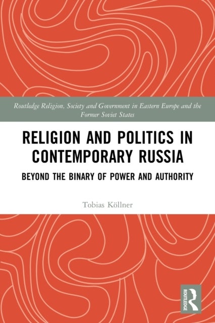 Religion and Politics in Contemporary Russia - Beyond the Binary of Power and Authority