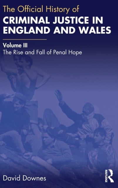 The Official History of Criminal Justice in England and Wales - Volume III: The Rise and Fall of Penal Hope