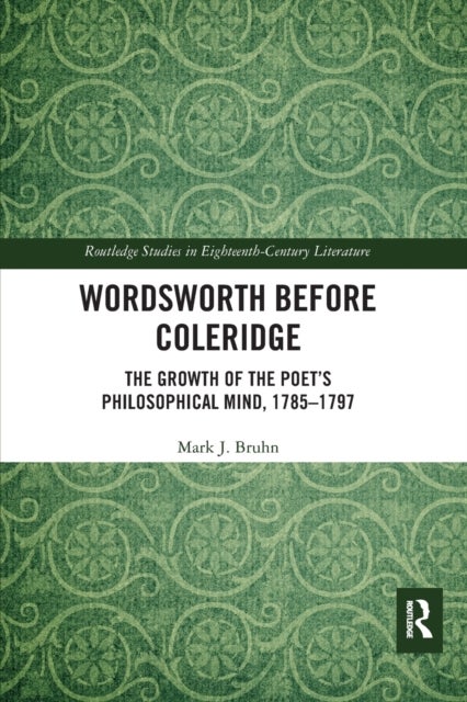 Wordsworth Before Coleridge - The Growth of the Poet¿s Philosophical Mind, 1785-1797