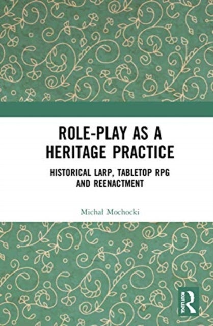 Role-play as a Heritage Practice - Historical Larp, Tabletop RPG and Reenactment