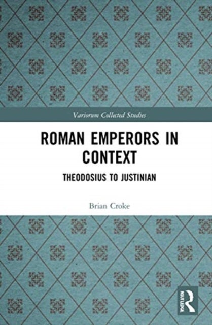 Roman Emperors in Context - Theodosius to Justinian
