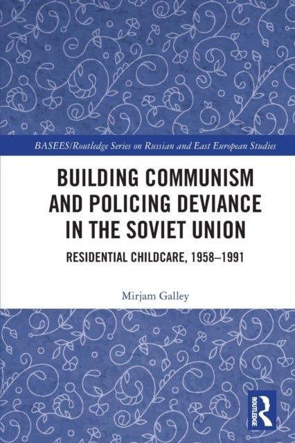 Building Communism and Policing Deviance in the Soviet Union - Residential Childcare, 1958¿91