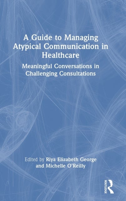 A Guide to Managing Atypical Communication in Healthcare - Meaningful Conversations in Challenging Consultations