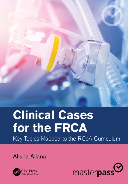 Clinical Cases for the FRCA - Key Topics Mapped to the RCoA Curriculum