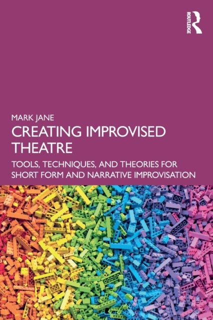 Creating Improvised Theatre - Tools, Techniques, and Theories for Short Form and Narrative Improvisation
