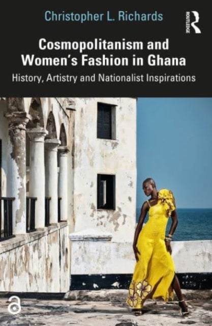 Cosmopolitanism and Women¿s Fashion in Ghana - History, Artistry and Nationalist Inspirations