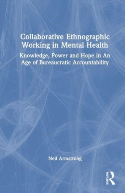 Collaborative Ethnographic Working in Mental Health - Knowledge, Power and Hope in an Age of Bureaucratic Accountability