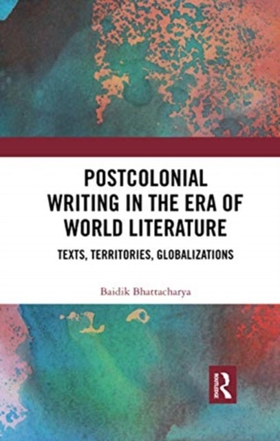 Postcolonial Writing in the Era of World Literature - Texts, Territories, Globalizations