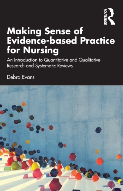 Making Sense of Evidence-based Practice for Nursing - An Introduction to Quantitative and Qualitative Research and Systematic Reviews