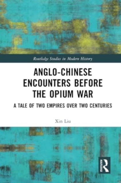 Anglo-Chinese Encounters Before the Opium War - A Tale of Two Empires Over Two Centuries