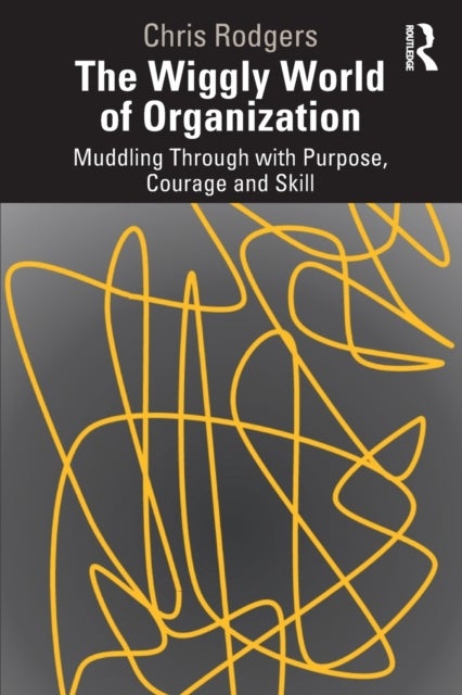 The Wiggly World of Organization - Muddling Through with Purpose, Courage and Skill