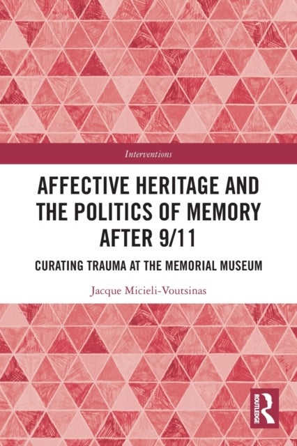Affective Heritage and the Politics of Memory after 9/11 - Curating Trauma at the Memorial Museum