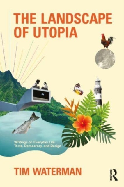 The Landscape of Utopia - Writings on Everyday Life, Taste, Democracy, and Design