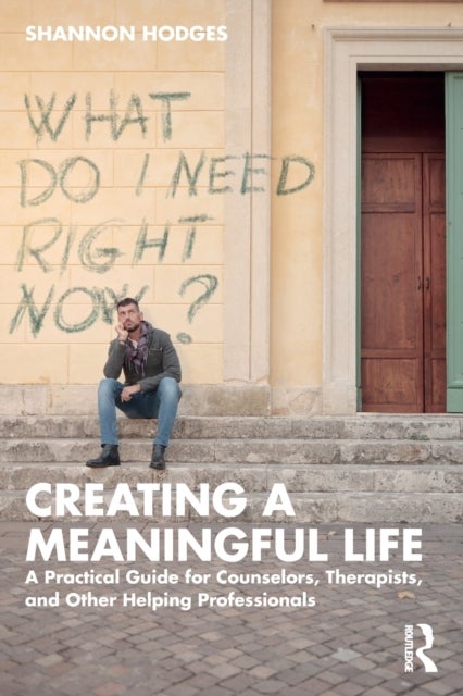 Creating a Meaningful Life - A Practical Guide for Counselors, Therapists, and Other Helping Professionals