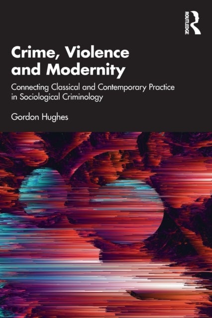Crime, Violence and Modernity - Connecting Classical and Contemporary Practice in Sociological Criminology