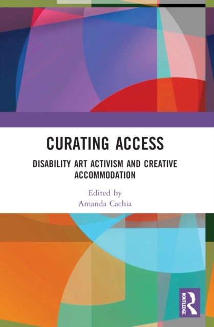 Curating Access - Disability Art Activism and Creative Accommodation