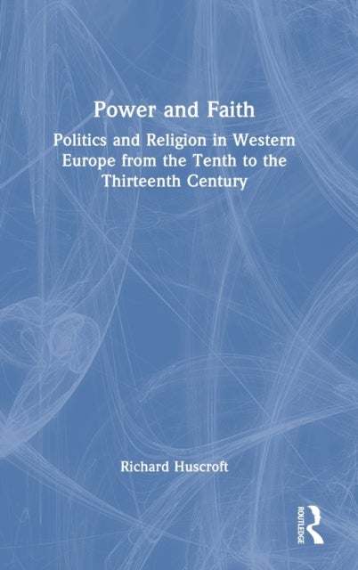 Power and Faith - Politics and Religion in Western Europe from the Tenth to the Thirteenth Century