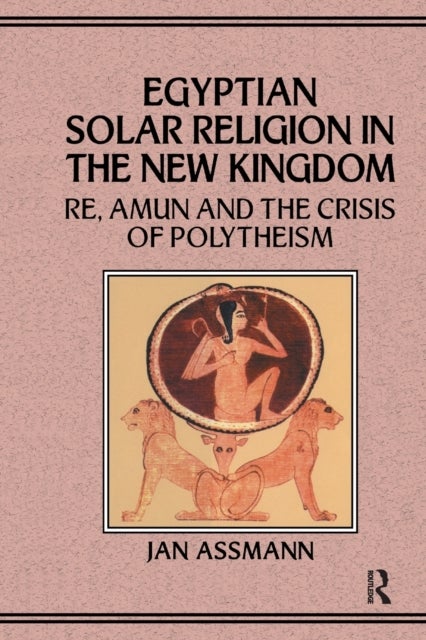Egyptian Solar Religion in the New Kingdom - RE, Amun and the Crisis of Polytheism