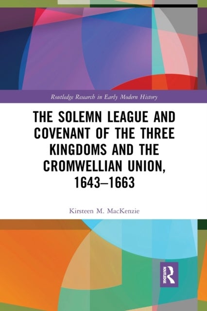 The Solemn League and Covenant of the Three Kingdoms and the Cromwellian Union, 1643-1663