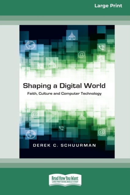 Shaping a Digital World - Faith, Culture and Computer Technology (16pt Large Print Edition)